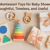 Best Montessori Toys for Baby Showers: Thoughtful, Timeless, and Useful