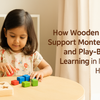 How Wooden Toys Support Montessori and Play-Based Learning in Indian Homes